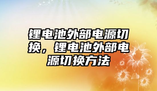 鋰電池外部電源切換，鋰電池外部電源切換方法