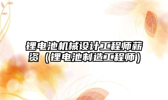 鋰電池機械設計工程師薪資（鋰電池制造工程師）