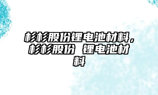 杉杉股份鋰電池材料，杉杉股份 鋰電池材料