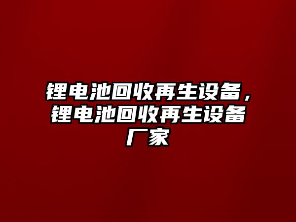 鋰電池回收再生設備，鋰電池回收再生設備廠家