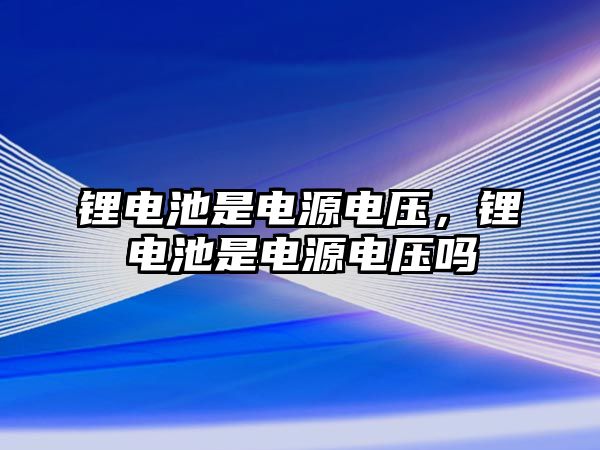 鋰電池是電源電壓，鋰電池是電源電壓嗎