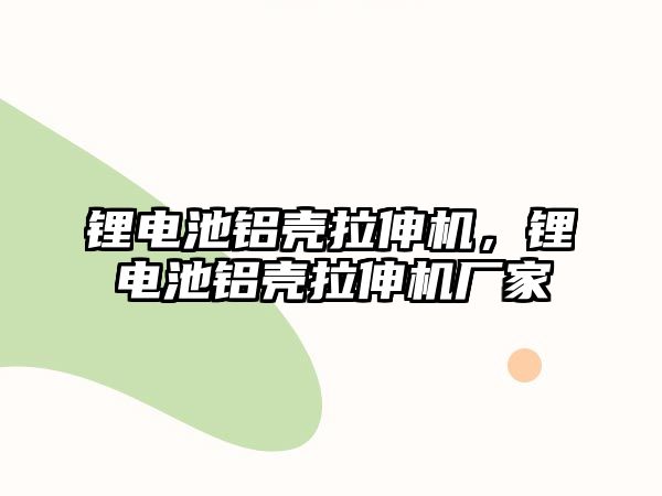 鋰電池鋁殼拉伸機，鋰電池鋁殼拉伸機廠家