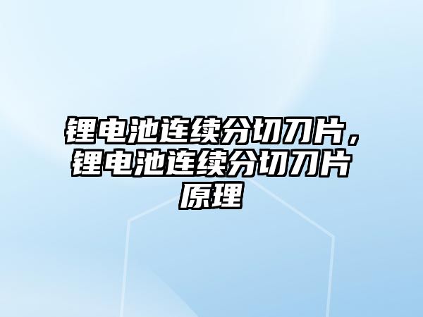 鋰電池連續分切刀片，鋰電池連續分切刀片原理