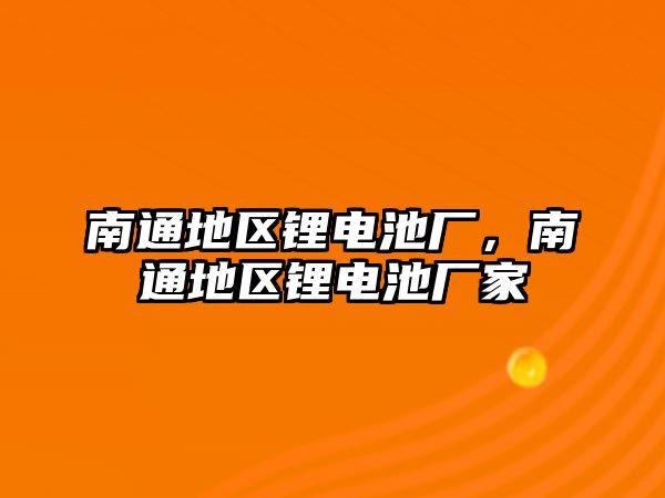 南通地區鋰電池廠，南通地區鋰電池廠家