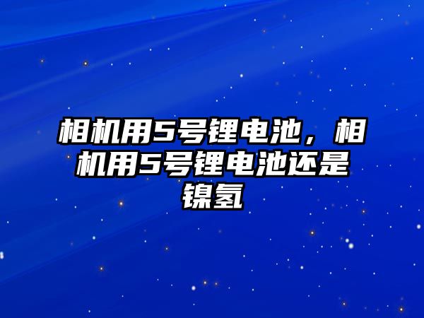 相機用5號鋰電池，相機用5號鋰電池還是鎳氫