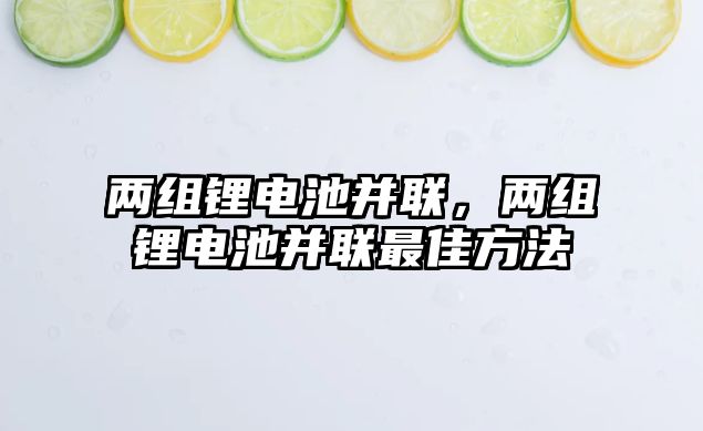 兩組鋰電池并聯，兩組鋰電池并聯最佳方法