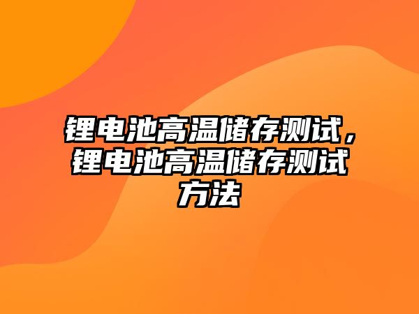 鋰電池高溫儲存測試，鋰電池高溫儲存測試方法