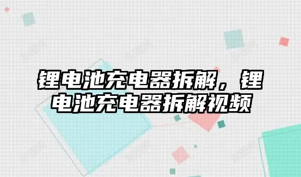 鋰電池充電器拆解，鋰電池充電器拆解視頻