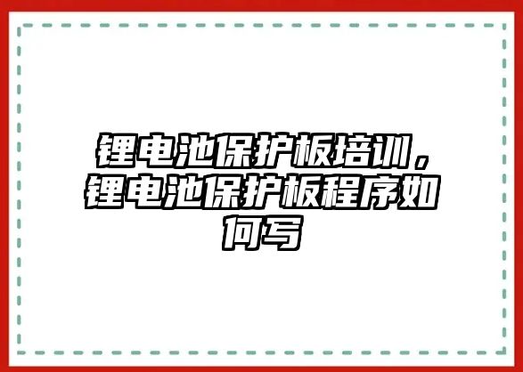 鋰電池保護板培訓，鋰電池保護板程序如何寫