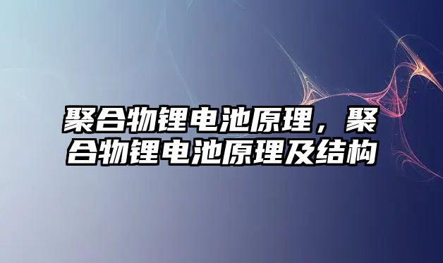 聚合物鋰電池原理，聚合物鋰電池原理及結構