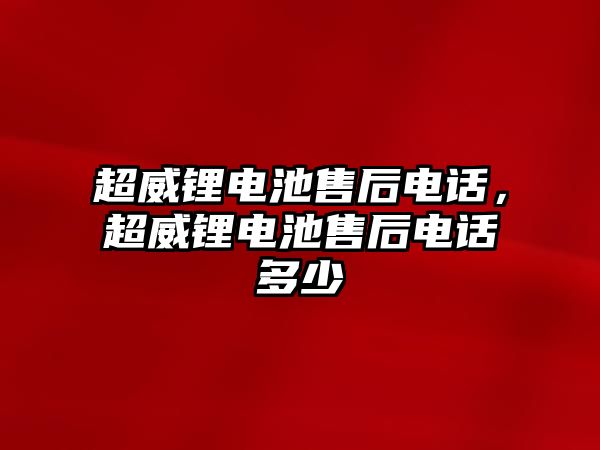 超威鋰電池售后電話，超威鋰電池售后電話多少