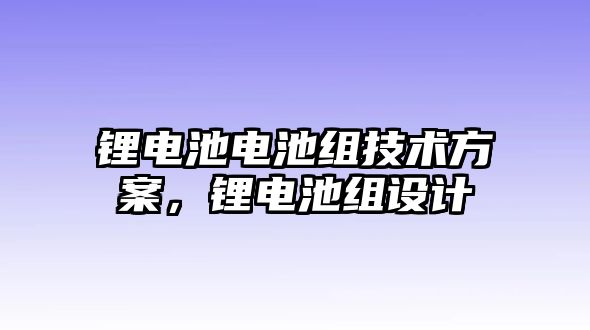 鋰電池電池組技術(shù)方案，鋰電池組設(shè)計(jì)