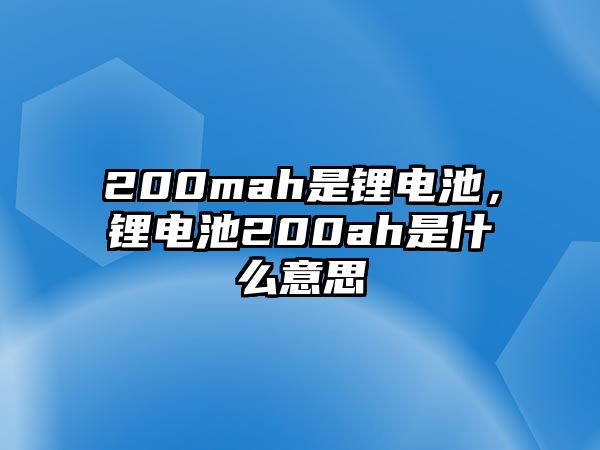 200mah是鋰電池，鋰電池200ah是什么意思