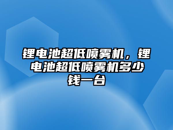 鋰電池超低噴霧機，鋰電池超低噴霧機多少錢一臺