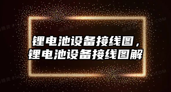 鋰電池設(shè)備接線圖，鋰電池設(shè)備接線圖解