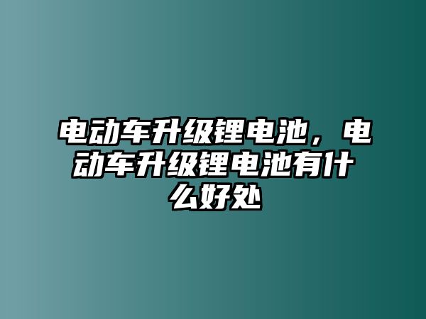 電動車升級鋰電池，電動車升級鋰電池有什么好處