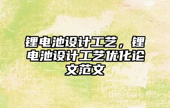 鋰電池設(shè)計工藝，鋰電池設(shè)計工藝優(yōu)化論文范文