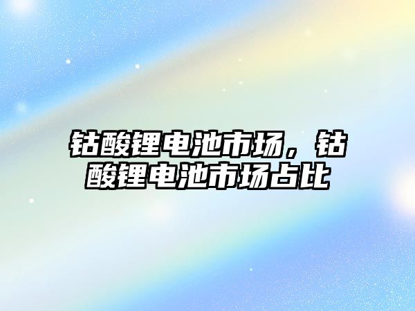 鈷酸鋰電池市場，鈷酸鋰電池市場占比