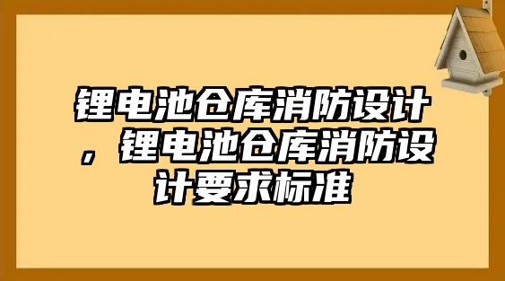 鋰電池倉庫消防設計，鋰電池倉庫消防設計要求標準