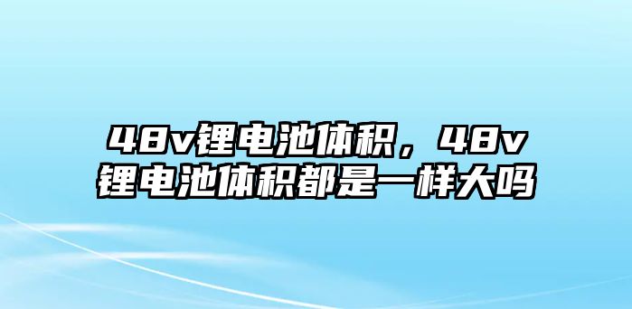 48v鋰電池體積，48v鋰電池體積都是一樣大嗎