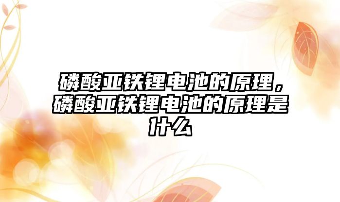 磷酸亞鐵鋰電池的原理，磷酸亞鐵鋰電池的原理是什么