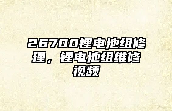 26700鋰電池組修理，鋰電池組維修視頻