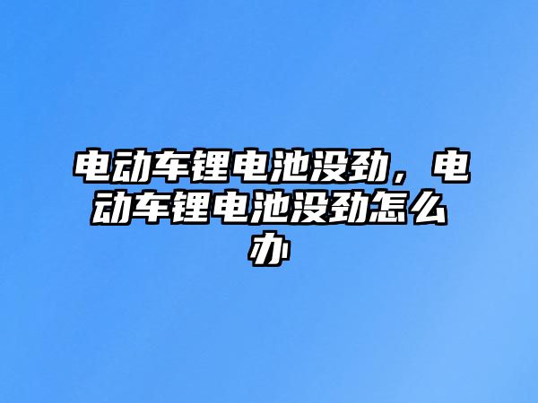 電動車鋰電池沒勁，電動車鋰電池沒勁怎么辦