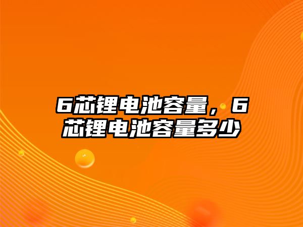 6芯鋰電池容量，6芯鋰電池容量多少