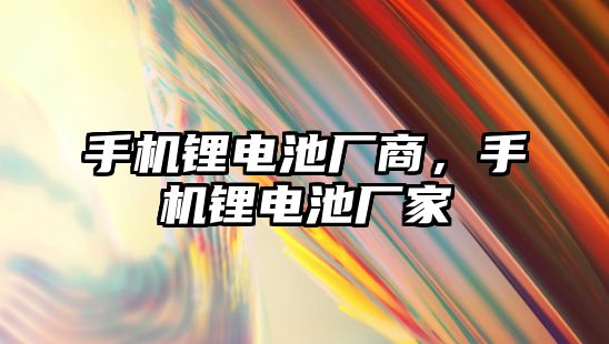 手機鋰電池廠商，手機鋰電池廠家