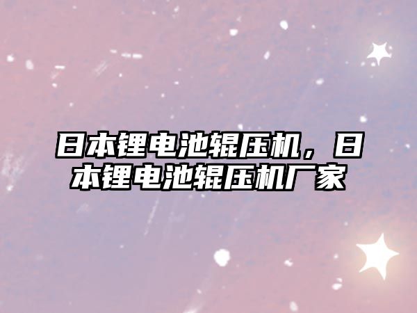 日本鋰電池輥壓機，日本鋰電池輥壓機廠家