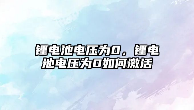 鋰電池電壓為0，鋰電池電壓為0如何激活