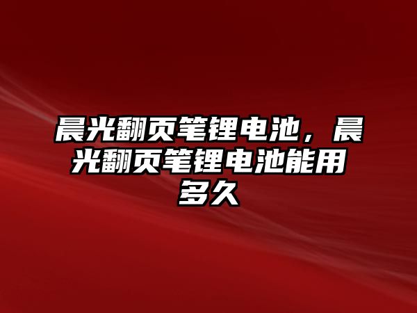 晨光翻頁筆鋰電池，晨光翻頁筆鋰電池能用多久