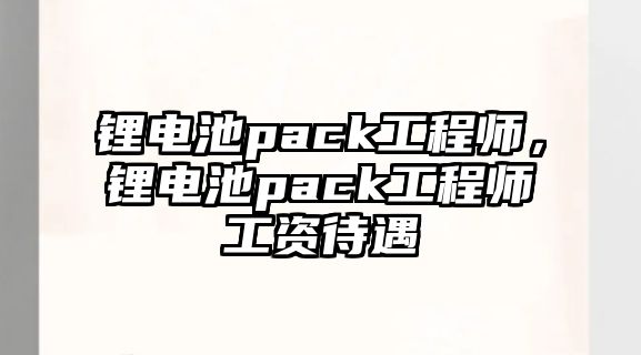 鋰電池pack工程師，鋰電池pack工程師工資待遇