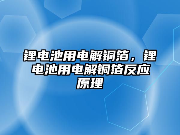 鋰電池用電解銅箔，鋰電池用電解銅箔反應(yīng)原理