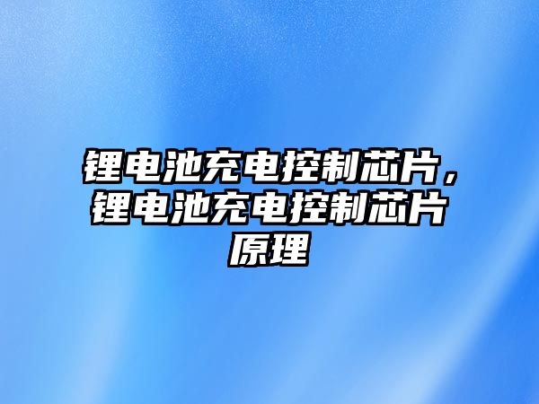 鋰電池充電控制芯片，鋰電池充電控制芯片原理