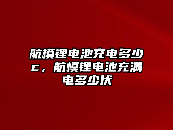 航模鋰電池充電多少c，航模鋰電池充滿(mǎn)電多少伏