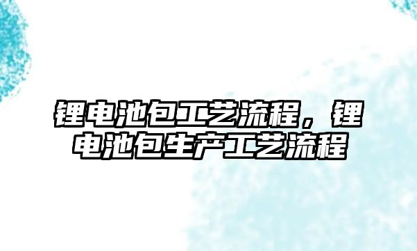 鋰電池包工藝流程，鋰電池包生產工藝流程