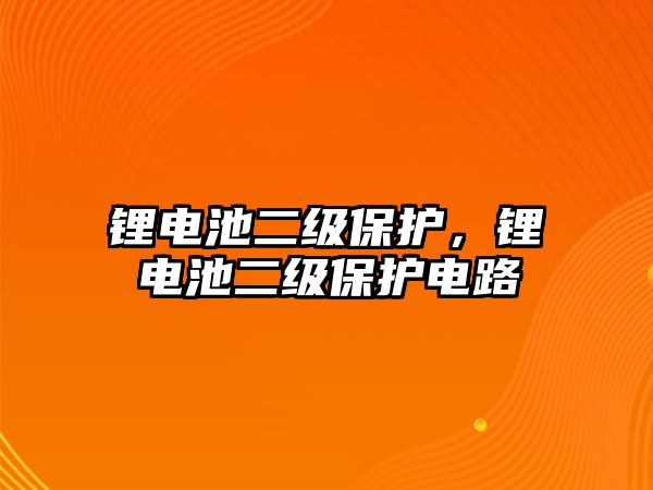 鋰電池二級(jí)保護(hù)，鋰電池二級(jí)保護(hù)電路