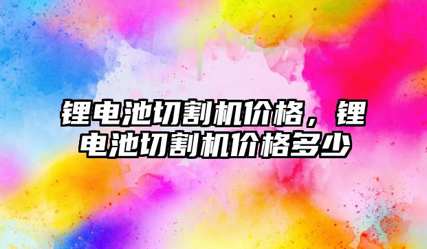 鋰電池切割機價格，鋰電池切割機價格多少