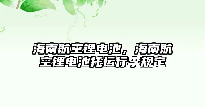 海南航空鋰電池，海南航空鋰電池托運(yùn)行李規(guī)定