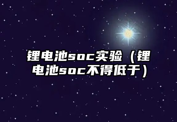 鋰電池soc實(shí)驗(yàn)（鋰電池soc不得低于）