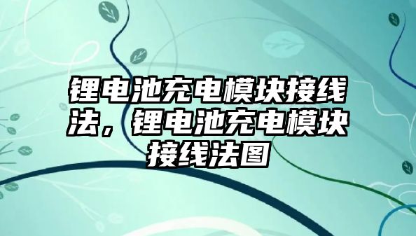 鋰電池充電模塊接線法，鋰電池充電模塊接線法圖