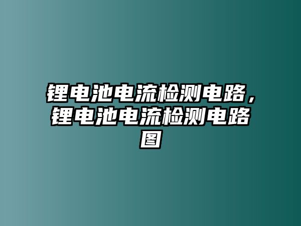 鋰電池電流檢測電路，鋰電池電流檢測電路圖