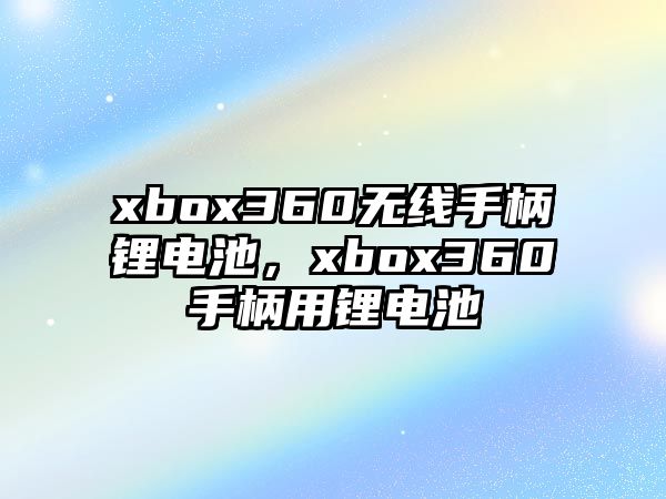 xbox360無線手柄鋰電池，xbox360手柄用鋰電池