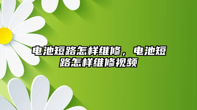 電池短路怎樣維修，電池短路怎樣維修視頻