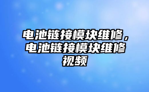 電池鏈接模塊維修，電池鏈接模塊維修視頻