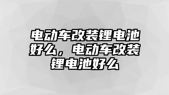 電動車改裝鋰電池好么，電動車改裝鋰電池好么