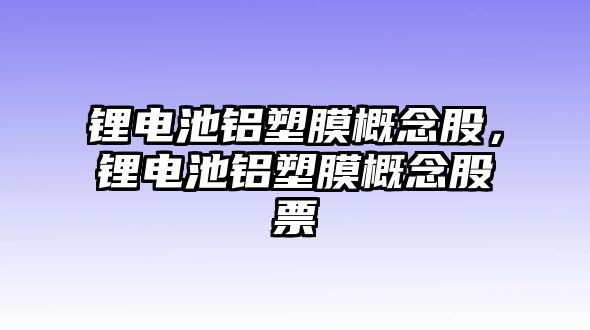 鋰電池鋁塑膜概念股，鋰電池鋁塑膜概念股票