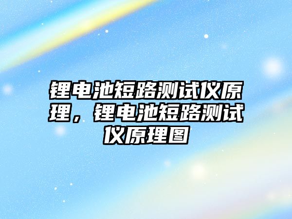 鋰電池短路測試儀原理，鋰電池短路測試儀原理圖