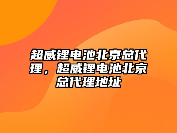 超威鋰電池北京總代理，超威鋰電池北京總代理地址